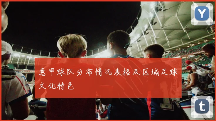 意甲球队分布情况表格及区域足球文化特色