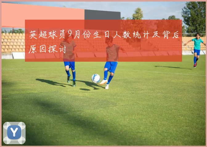 英超球员9月份生日人数统计及背后原因探讨