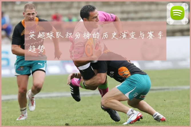 英超球队积分榜的历史演变与赛季趋势