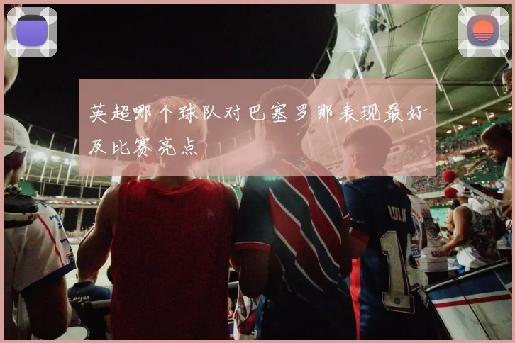 英超哪个球队对巴塞罗那表现最好及比赛亮点