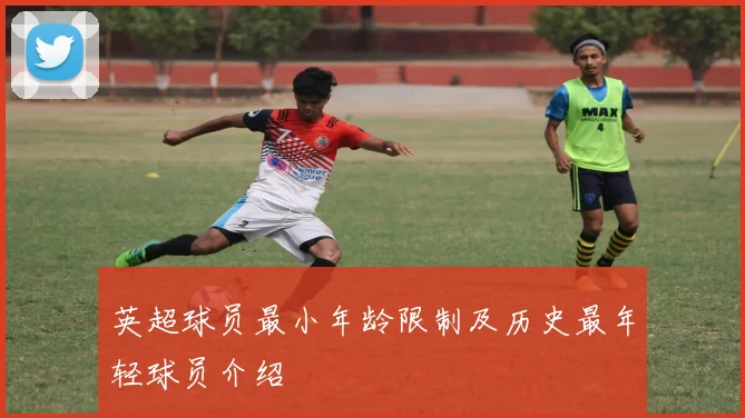 英超球员最小年龄限制及历史最年轻球员介绍