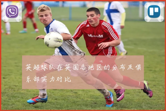 英超球队在英国各地区的分布及俱乐部实力对比