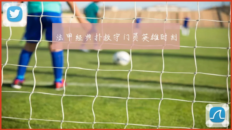 法甲经典扑救守门员英雄时刻