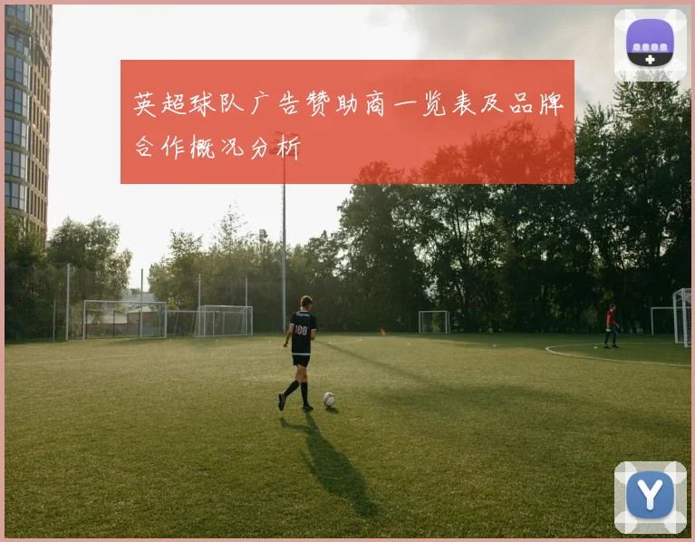 英超球队广告赞助商一览表及品牌合作概况分析