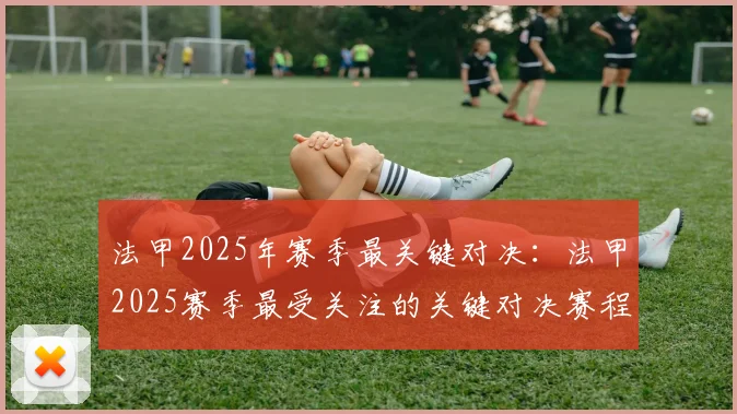 法甲2025年赛季最关键对决：法甲2025赛季最受关注的关键对决赛程