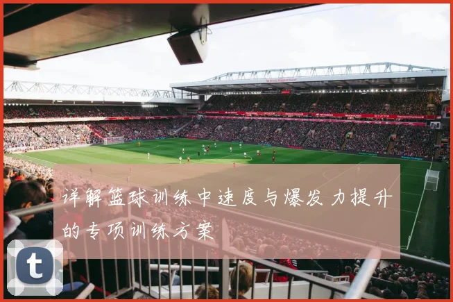 详解篮球训练中速度与爆发力提升的专项训练方案