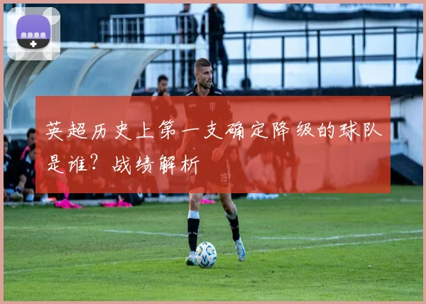 英超历史上第一支确定降级的球队是谁？战绩解析