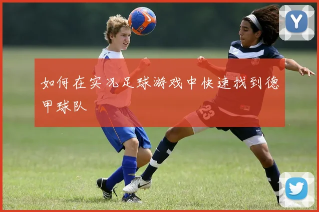 如何在实况足球游戏中快速找到德甲球队