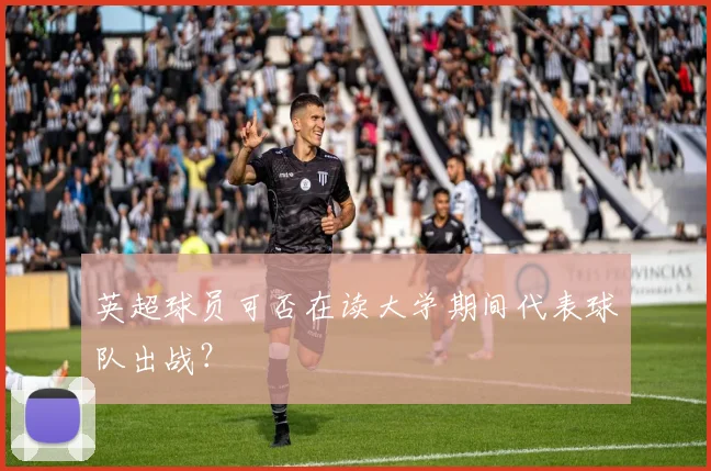 英超球员可否在读大学期间代表球队出战?