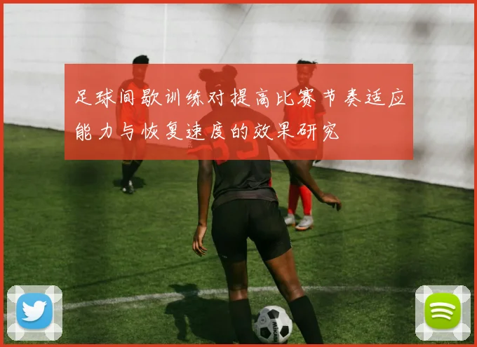足球间歇训练对提高比赛节奏适应能力与恢复速度的效果研究