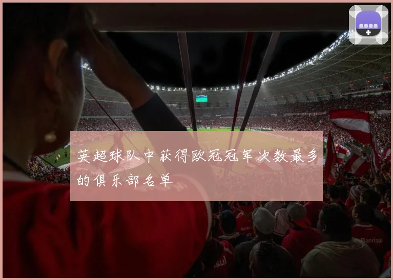 英超球队中获得欧冠冠军次数最多的俱乐部名单